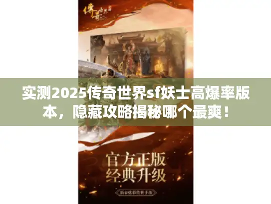 实测2025传奇世界sf妖士高爆率版本，隐藏攻略揭秘哪个最爽！