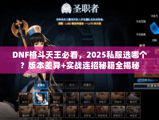 DNF格斗天王必看，2025私服选哪个？版本差异+实战连招秘籍全揭秘
