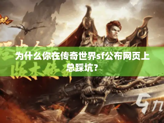 为什么你在传奇世界sf公布网页上总踩坑? 为什么你在传奇世界sf公布网页上总踩坑?