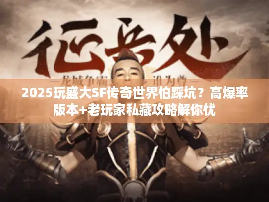 2025玩盛大SF传奇世界怕踩坑？高爆率版本+老玩家私藏攻略解你忧