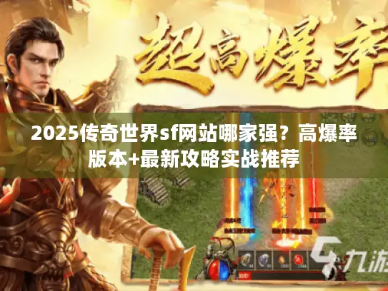 2025传奇世界sf网站哪家强？高爆率版本+最新攻略实战推荐