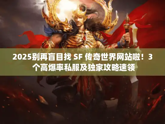 2025别再盲目找 SF 传奇世界网站啦！3 个高爆率私服及独家攻略速领