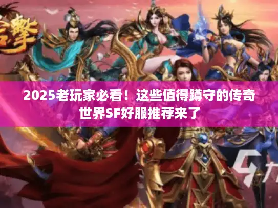 2025老玩家必看！这些值得蹲守的传奇世界SF好服推荐来了