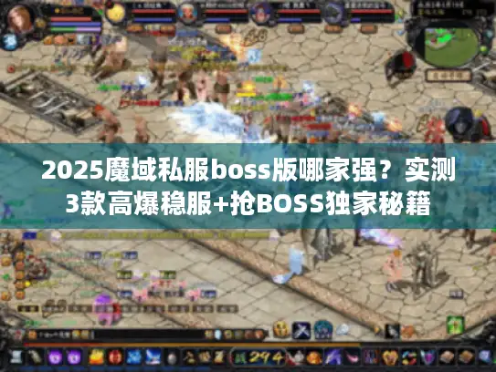 2025魔域私服boss版哪家强?实测3款高爆稳服+抢BOSS独家秘籍 2025魔域私服boss版哪家强?实测3款高爆稳服+抢BOSS独家秘籍