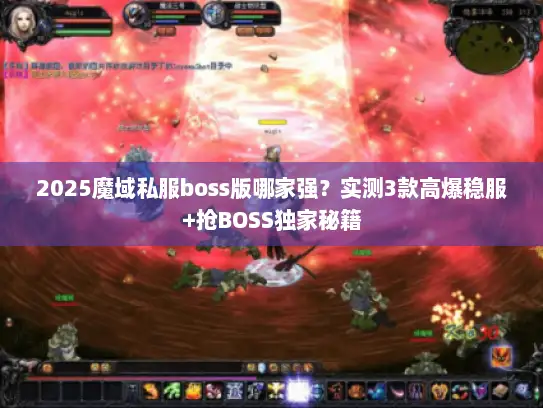2025魔域私服boss版哪家强?实测3款高爆稳服+抢BOSS独家秘籍 2025魔域私服boss版哪家强?实测3款高爆稳服+抢BOSS独家秘籍
