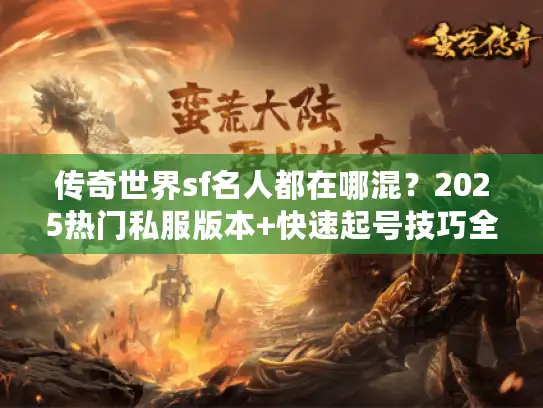 传奇世界sf名人都在哪混？2025热门私服版本+快速起号技巧全揭秘