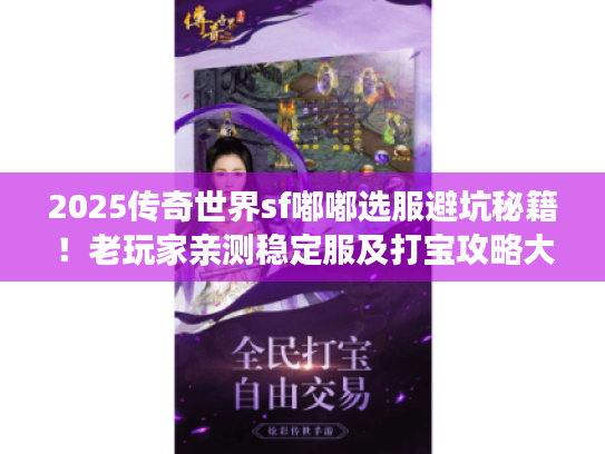 2025传奇世界sf嘟嘟选服避坑秘籍！老玩家亲测稳定服及打宝攻略大揭秘