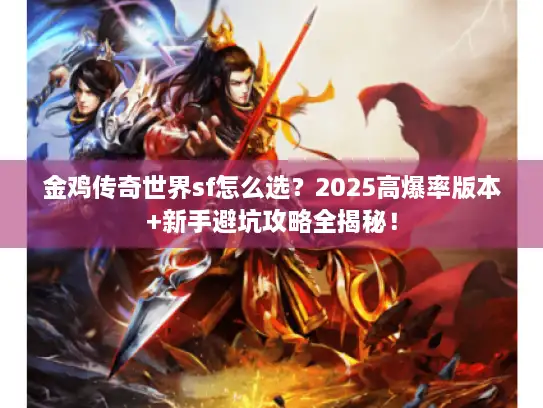 金鸡传奇世界sf怎么选？2025高爆率版本+新手避坑攻略全揭秘！