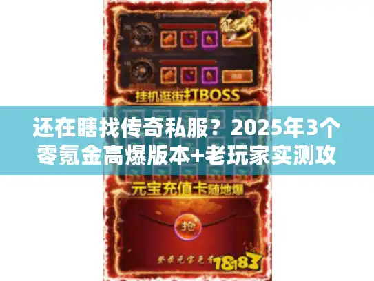 还在瞎找传奇私服？2025年3个零氪金高爆版本+老玩家实测攻略