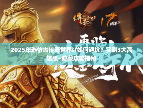 2025年选仿古传奇世界sf如何避坑？实测3大高爆版+隐藏攻略揭秘