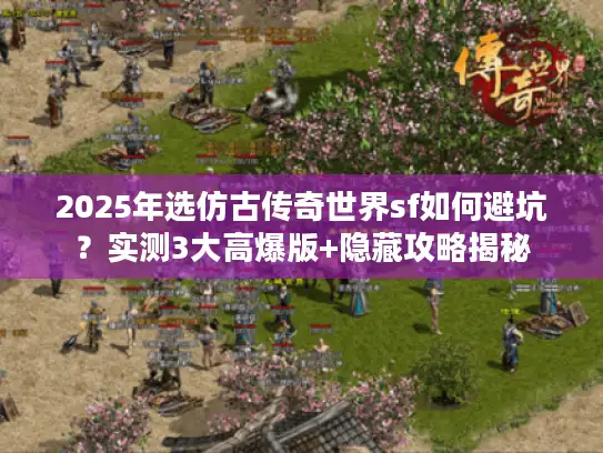 2025年选仿古传奇世界sf如何避坑？实测3大高爆版+隐藏攻略揭秘