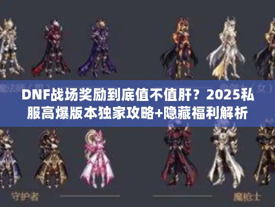 DNF战场奖励到底值不值肝？2025私服高爆版本独家攻略+隐藏福利解析