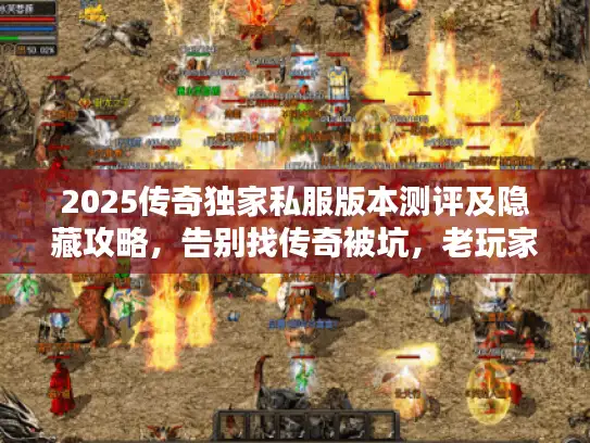 2025传奇独家私服版本测评及隐藏攻略，告别找传奇被坑，老玩家必看！