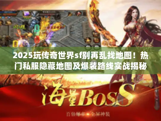2025玩传奇世界sf别再乱找地图！热门私服隐藏地图及爆装路线实战揭秘
