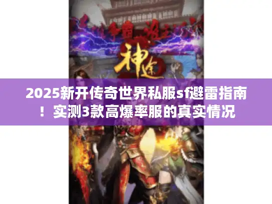 2025新开传奇世界私服sf避雷指南！实测3款高爆率服的真实情况
