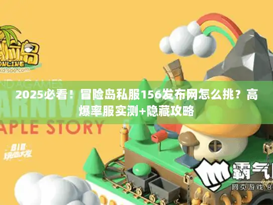 2025必看！冒险岛私服156发布网怎么挑？高爆率服实测+隐藏攻略
