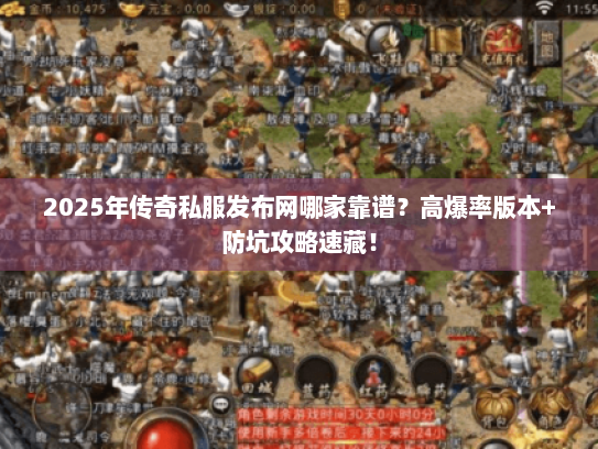 2025年传奇私服发布网哪家靠谱？高爆率版本+防坑攻略速藏！