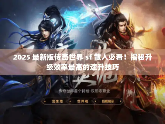 2025 最新版传奇世界 sf 散人必看！揭秘升级效率最高的速升技巧
