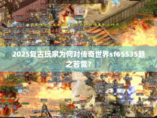 2025复古玩家为何对传奇世界sf65535趋之若鹜？