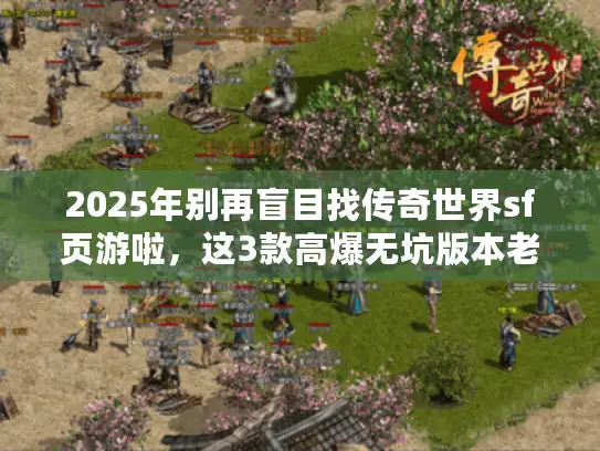 2025年别再盲目找传奇世界sf页游啦，这3款高爆无坑版本老玩家都爱！