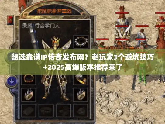 想选靠谱IP传奇发布网？老玩家3个避坑技巧+2025高爆版本推荐来了