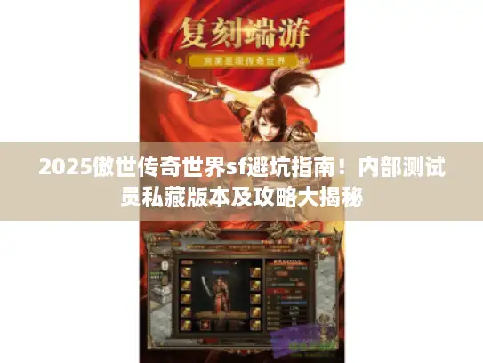 2025傲世传奇世界sf避坑指南!内部测试员私藏版本及攻略大揭秘 2025傲世传奇世界sf避坑指南!内部测试员私藏版本及攻略大揭秘