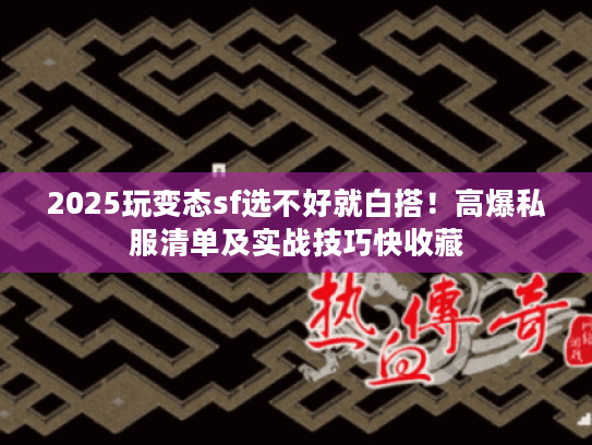 2025玩变态sf选不好就白搭！高爆私服清单及实战技巧快收藏