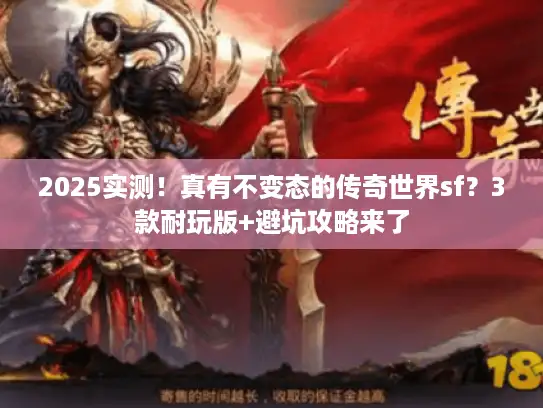 2025实测!真有不变态的传奇世界sf?3款耐玩版+避坑攻略来了 2025实测!真有不变态的传奇世界sf?3款耐玩版+避坑攻略来了