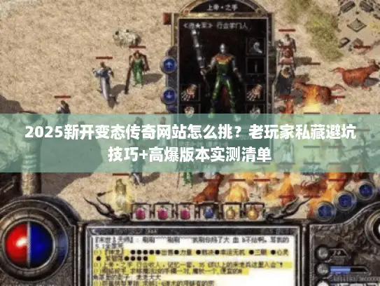 2025新开变态传奇网站怎么挑？老玩家私藏避坑技巧+高爆版本实测清单