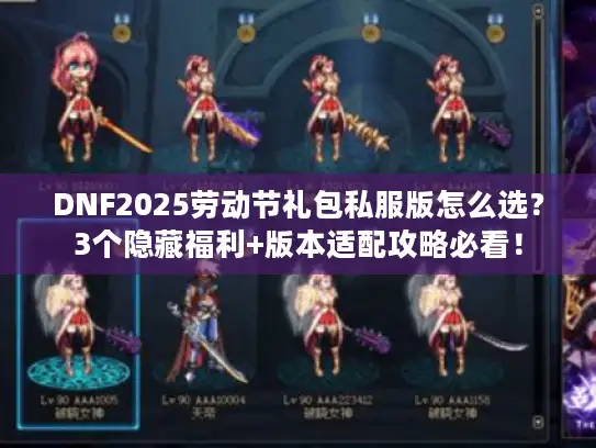 DNF2025劳动节礼包私服版怎么选?3个隐藏福利+版本适配攻略必看! DNF2025劳动节礼包私服版怎么选?3个隐藏福利+版本适配攻略必看!