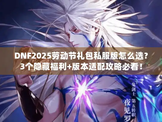 DNF2025劳动节礼包私服版怎么选?3个隐藏福利+版本适配攻略必看! DNF2025劳动节礼包私服版怎么选?3个隐藏福利+版本适配攻略必看!
