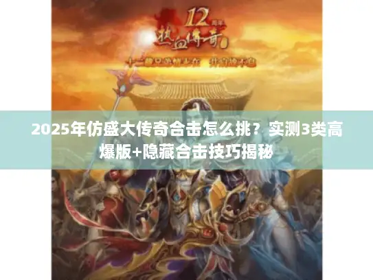 2025年仿盛大传奇合击怎么挑？实测3类高爆版+隐藏合击技巧揭秘