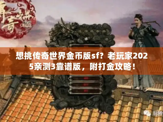 想挑传奇世界金币版sf？老玩家2025亲测3靠谱版，附打金攻略！