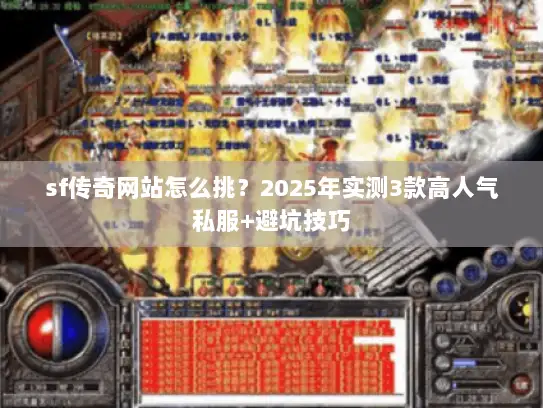 sf传奇网站怎么挑？2025年实测3款高人气私服+避坑技巧
