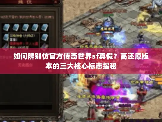 如何辨别仿官方传奇世界sf真假?高还原版本的三大核心标志揭秘 如何辨别仿官方传奇世界sf真假?高还原版本的三大核心标志揭秘