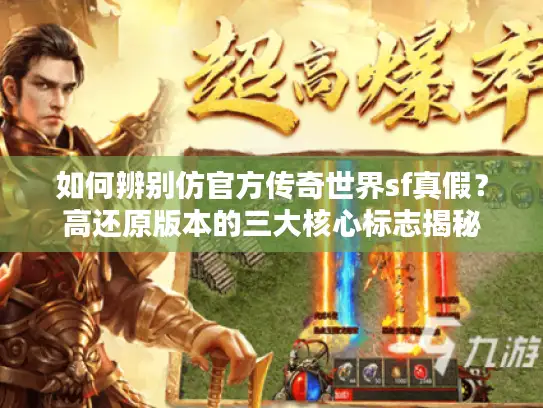 如何辨别仿官方传奇世界sf真假?高还原版本的三大核心标志揭秘 如何辨别仿官方传奇世界sf真假?高还原版本的三大核心标志揭秘