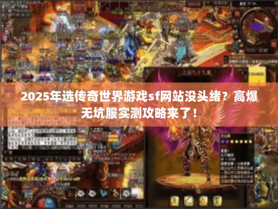 2025年选传奇世界游戏sf网站没头绪?高爆无坑服实测攻略来了! 2025年选传奇世界游戏sf网站没头绪?高爆无坑服实测攻略来了!