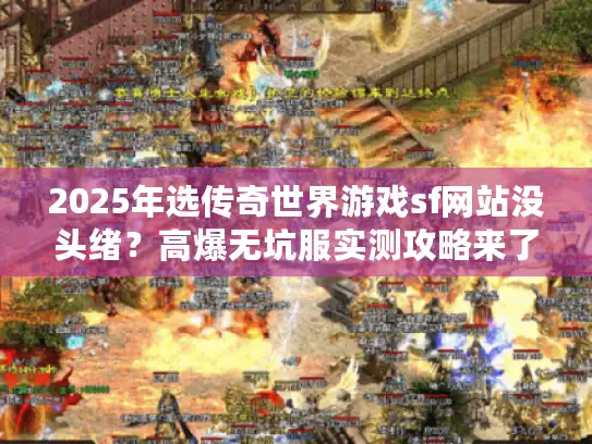 2025年选传奇世界游戏sf网站没头绪?高爆无坑服实测攻略来了! 2025年选传奇世界游戏sf网站没头绪?高爆无坑服实测攻略来了!