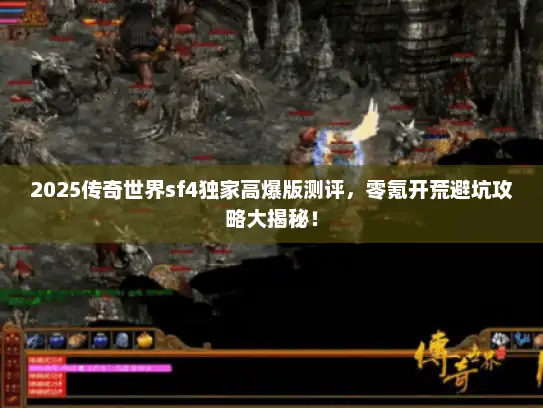 2025传奇世界sf4独家高爆版测评，零氪开荒避坑攻略大揭秘！