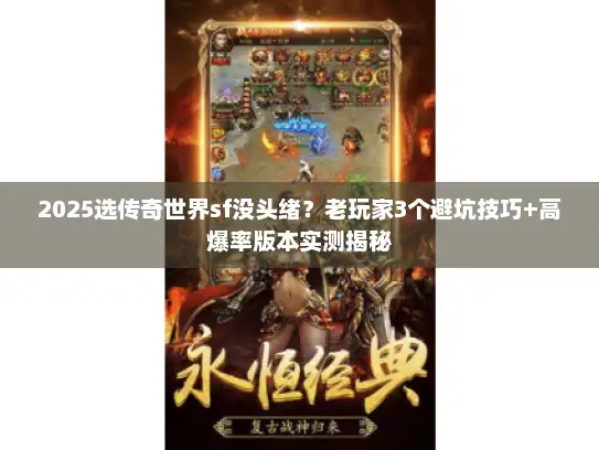 2025选传奇世界sf没头绪？老玩家3个避坑技巧+高爆率版本实测揭秘