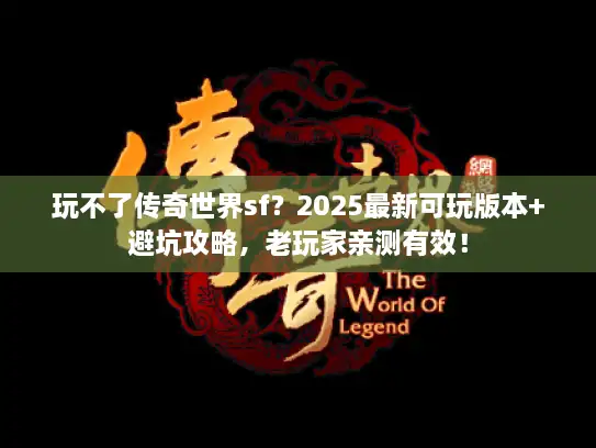 玩不了传奇世界sf？2025最新可玩版本+避坑攻略，老玩家亲测有效！