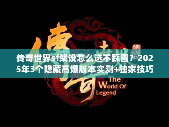 传奇世界sf架设怎么选不踩雷？2025年3个隐藏高爆版本实测+独家技巧