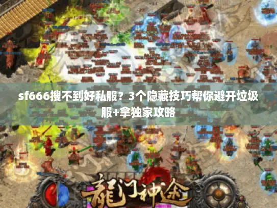 sf666搜不到好私服？3个隐藏技巧帮你避开垃圾服+拿独家攻略
