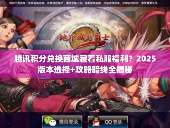 腾讯积分兑换商城藏着私服福利？2025版本选择+攻略暗线全揭秘