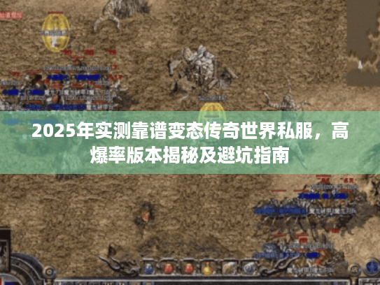 2025年实测靠谱变态传奇世界私服,高爆率版本揭秘及避坑指南 2025年实测靠谱变态传奇世界私服,高爆率版本揭秘及避坑指南