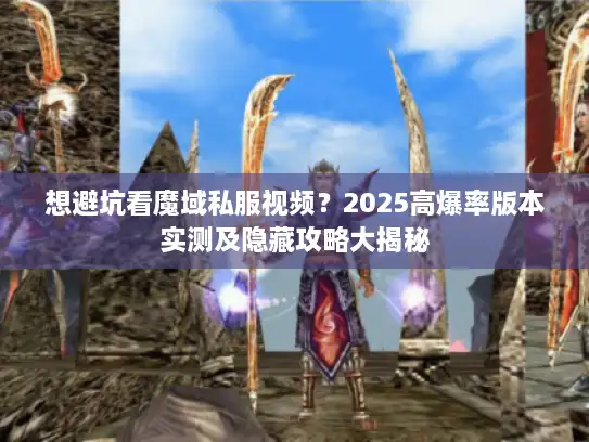 想避坑看魔域私服视频？2025高爆率版本实测及隐藏攻略大揭秘