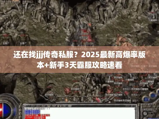 还在找jjj传奇私服？2025最新高爆率版本+新手3天霸服攻略速看