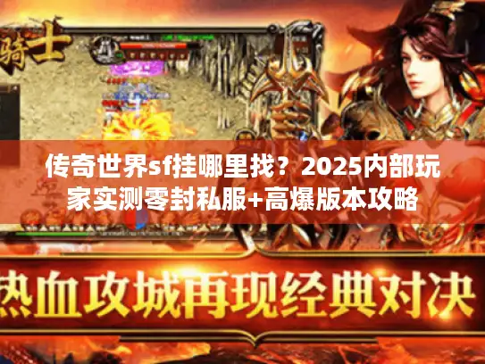 传奇世界sf挂哪里找?2025内部玩家实测零封私服+高爆版本攻略 传奇世界sf挂哪里找?2025内部玩家实测零封私服+高爆版本攻略