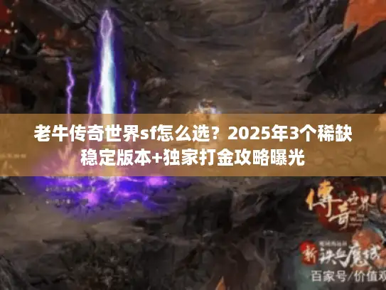 老牛传奇世界sf怎么选？2025年3个稀缺稳定版本+独家打金攻略曝光