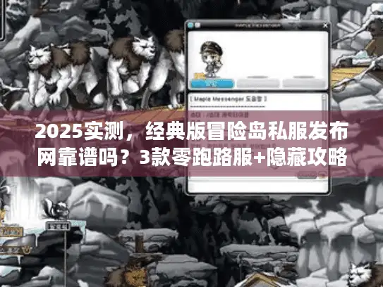 2025实测，经典版冒险岛私服发布网靠谱吗？3款零跑路服+隐藏攻略揭秘